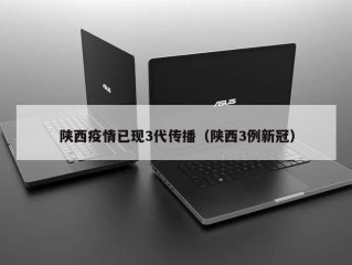陕西疫情已现3代传播（陕西3例新冠）