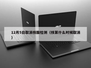 12月5日取消核酸检测（核算什么时候取消）