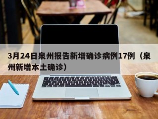 3月24日泉州报告新增确诊病例17例（泉州新增本土确诊）
