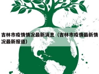 吉林市疫情情况最新消息（吉林市疫情最新情况最新报道）