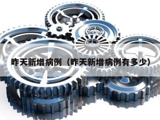 昨天新增病例（昨天新增病例有多少）