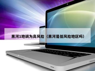 黑河1地调为高风险（黑河是低风险地区吗）