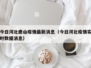 今日河北唐山疫情最新消息（今日河北疫情实时数据消息）
