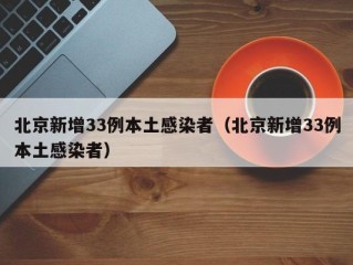 北京新增33例本土感染者（北京新增33例本土感染者）