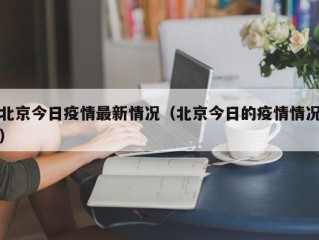 北京今日疫情最新情况（北京今日的疫情情况）