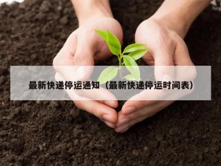 最新快递停运通知（最新快递停运时间表）