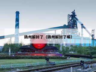 扬州解封了（扬州解封了嘛）