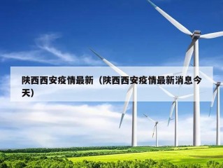 陕西西安疫情最新（陕西西安疫情最新消息今天）