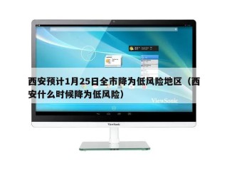 西安预计1月25日全市降为低风险地区（西安什么时候降为低风险）