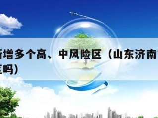 济南新增多个高、中风险区（山东济南市中风险地区吗）