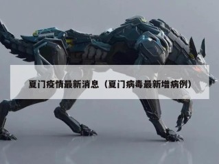 夏门疫情最新消息（夏门病毒最新增病例）