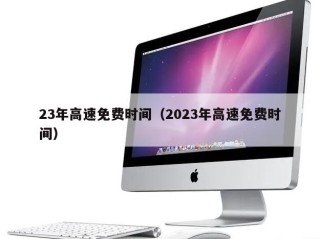 23年高速免费时间（2023年高速免费时间）