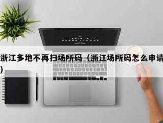 浙江多地不再扫场所码（浙江场所码怎么申请）