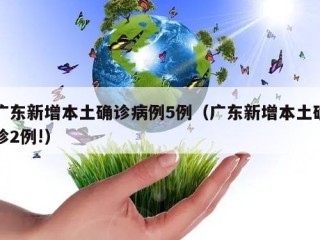 广东新增本土确诊病例5例（广东新增本土确诊2例!）