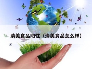 清美食品阳性（清美食品怎么样）