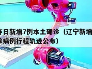 辽宁昨日新增7例本土确诊（辽宁新增1例本土确诊病例行程轨迹公布）