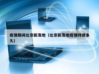 疫情期间北京新发地（北京新发地疫情持续多久）