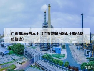 广东新增9例本土（广东新增9例本土确诊活动轨迹）