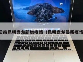 云南昆明盘龙新增疫情（昆明盘龙最新疫情）