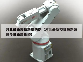 河北最新疫情新增两例（河北最新疫情最新消息今日新增轨迹）