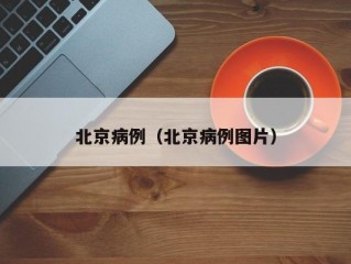 北京病例（北京病例图片）