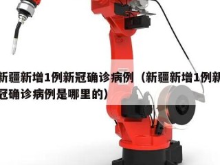 新疆新增1例新冠确诊病例（新疆新增1例新冠确诊病例是哪里的）