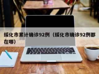 绥化市累计确诊92例（绥化市确诊92例都在哪）
