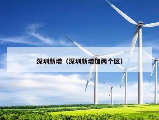 深圳新增（深圳新增加两个区）