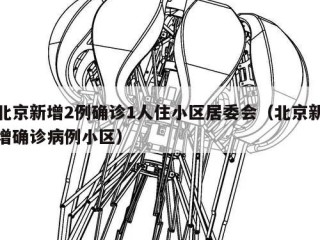 北京新增2例确诊1人住小区居委会（北京新增确诊病例小区）