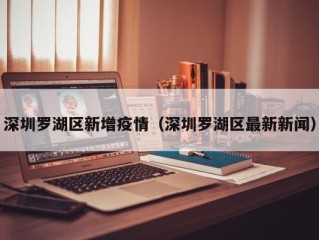 深圳罗湖区新增疫情（深圳罗湖区最新新闻）