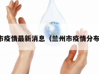 兰州市疫情最新消息（兰州市疫情分布情况）