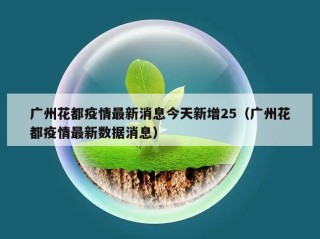 广州花都疫情最新消息今天新增25（广州花都疫情最新数据消息）