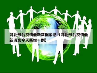 河北邢台疫情最新数据消息（河北邢台疫情最新消息今天新增一例）