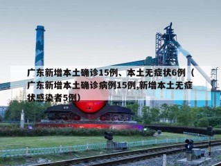 广东新增本土确诊15例、本土无症状6例（广东新增本土确诊病例15例,新增本土无症状感染者5例）