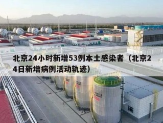 北京24小时新增53例本土感染者（北京24日新增病例活动轨迹）