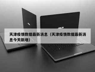 天津疫情数据最新消息（天津疫情数据最新消息今天新增）