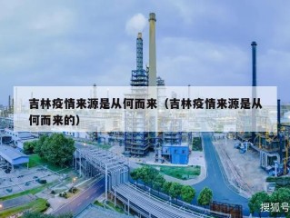 吉林疫情来源是从何而来（吉林疫情来源是从何而来的）