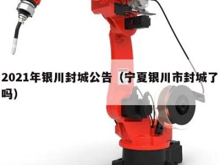 2021年银川封城公告（宁夏银川市封城了吗）