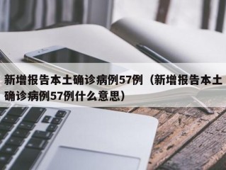 新增报告本土确诊病例57例（新增报告本土确诊病例57例什么意思）