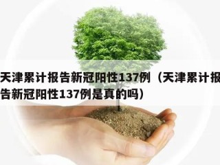 天津累计报告新冠阳性137例（天津累计报告新冠阳性137例是真的吗）
