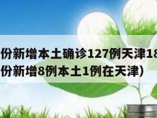 31省份新增本土确诊127例天津18例（31省份新增8例本土1例在天津）