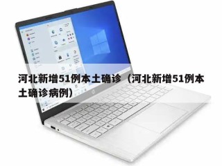 河北新增51例本土确诊（河北新增51例本土确诊病例）