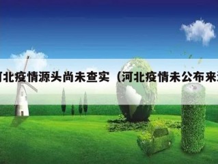 河北疫情源头尚未查实（河北疫情未公布来源）