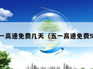 五一高速免费几天（五一高速免费5天）