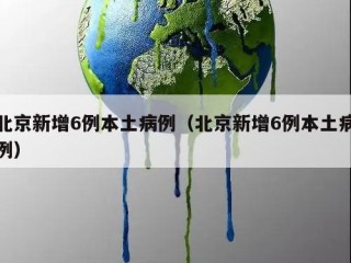 北京新增6例本土病例（北京新增6例本土病例）