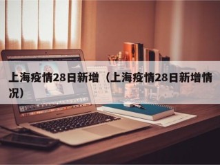 上海疫情28日新增（上海疫情28日新增情况）