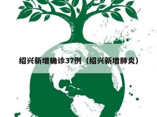 绍兴新增确诊37例（绍兴新增肺炎）