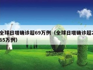 全球日增确诊超69万例（全球日增确诊超265万例）