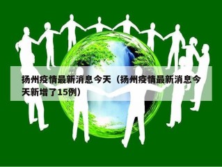 扬州疫情最新消息今天（扬州疫情最新消息今天新增了15例）