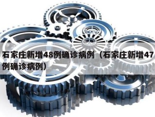 石家庄新增48例确诊病例（石家庄新增47例确诊病例）